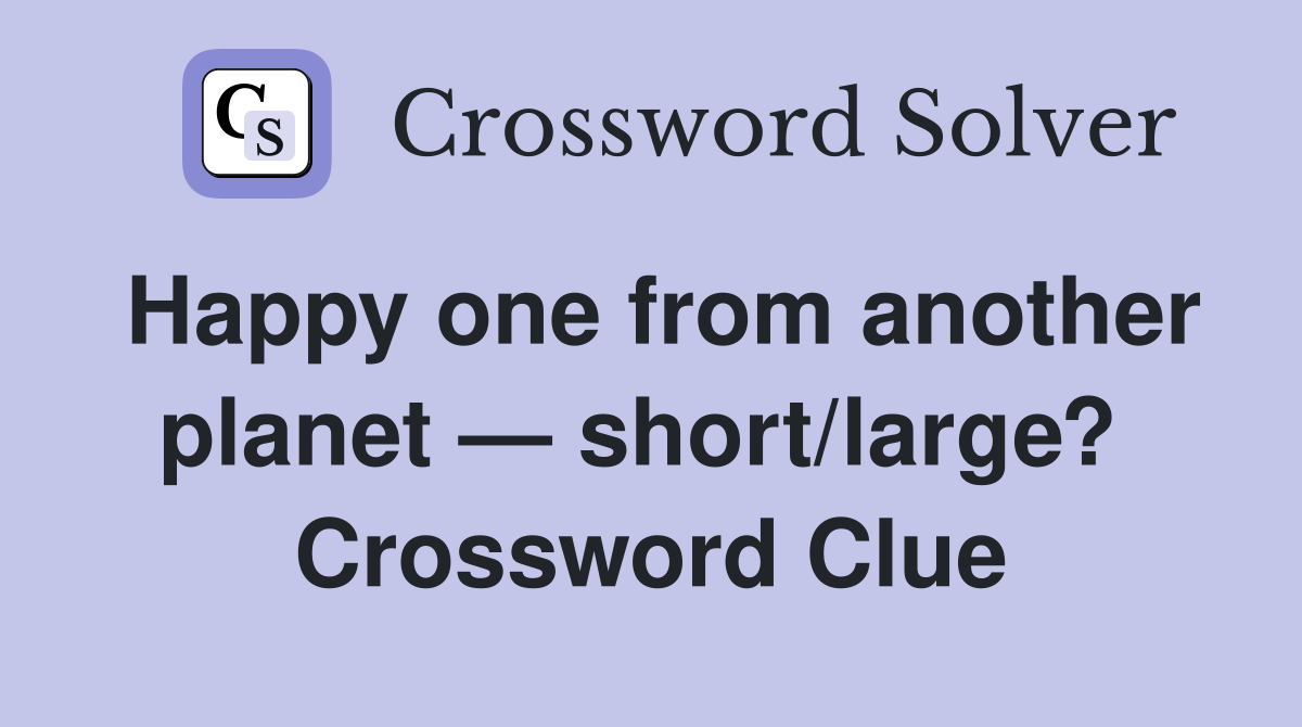 Happy one from another planet — short/large?  Crossword Clue