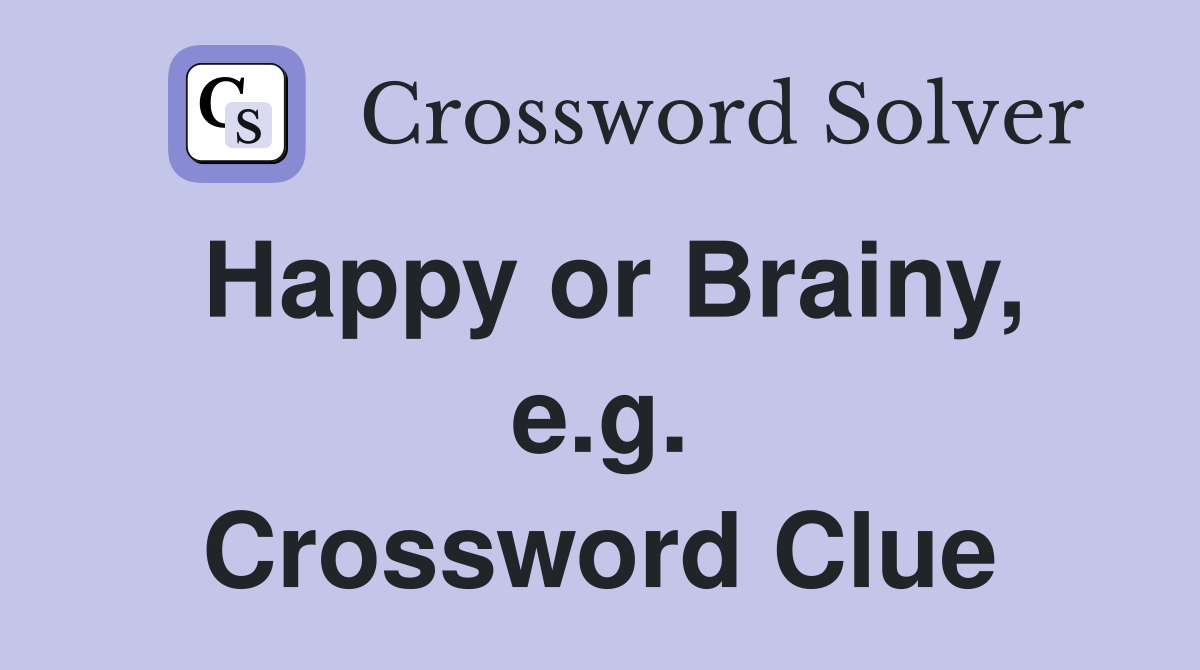 Happy or Brainy, e.g. Crossword Clue