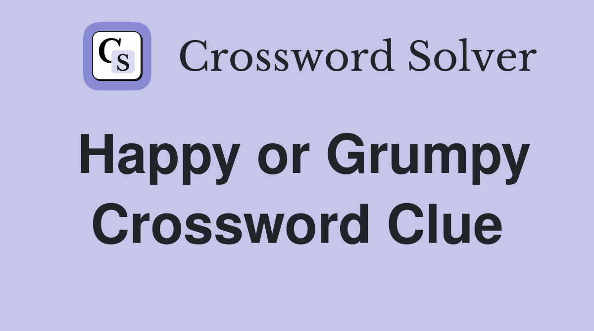 Happy or Grumpy Crossword Clue