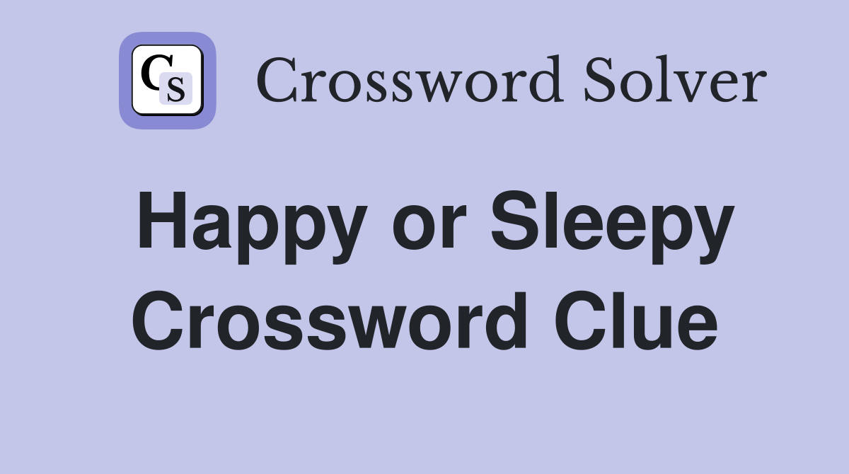 Happy or Sleepy Crossword Clue