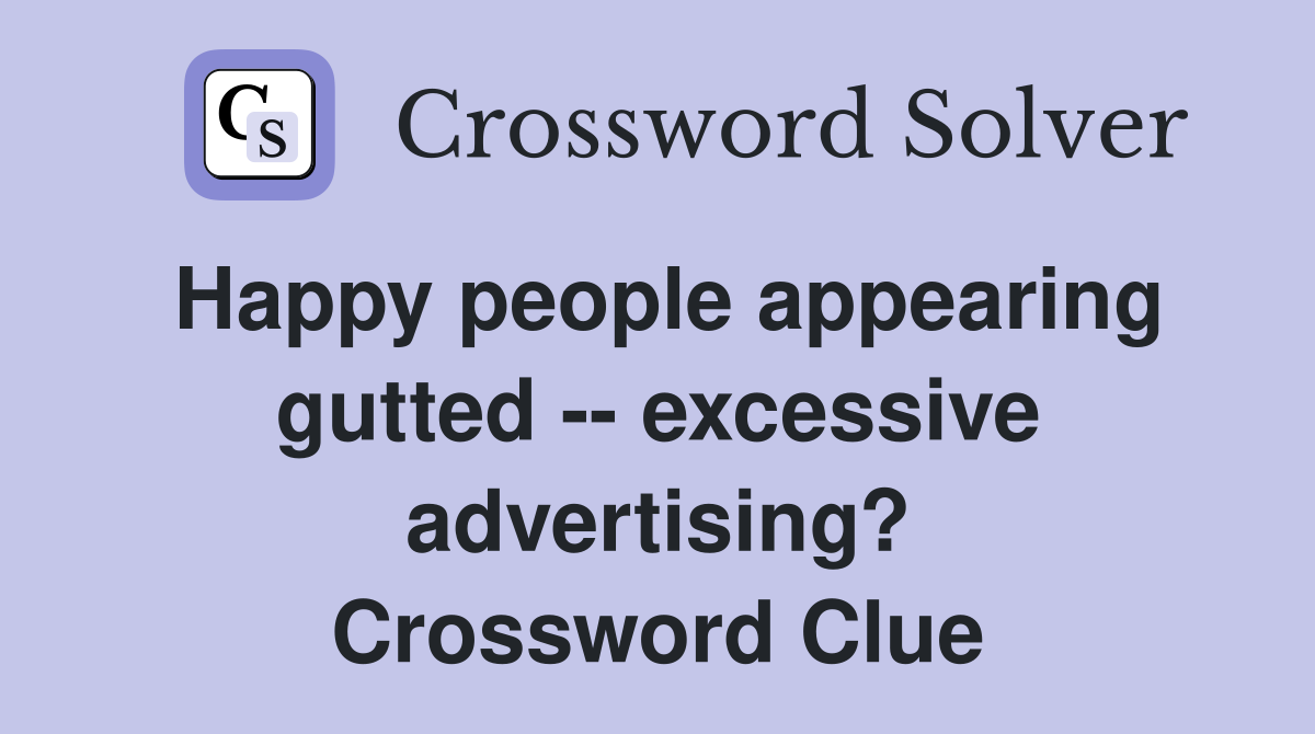 Happy people appearing gutted -- excessive advertising? Crossword Clue