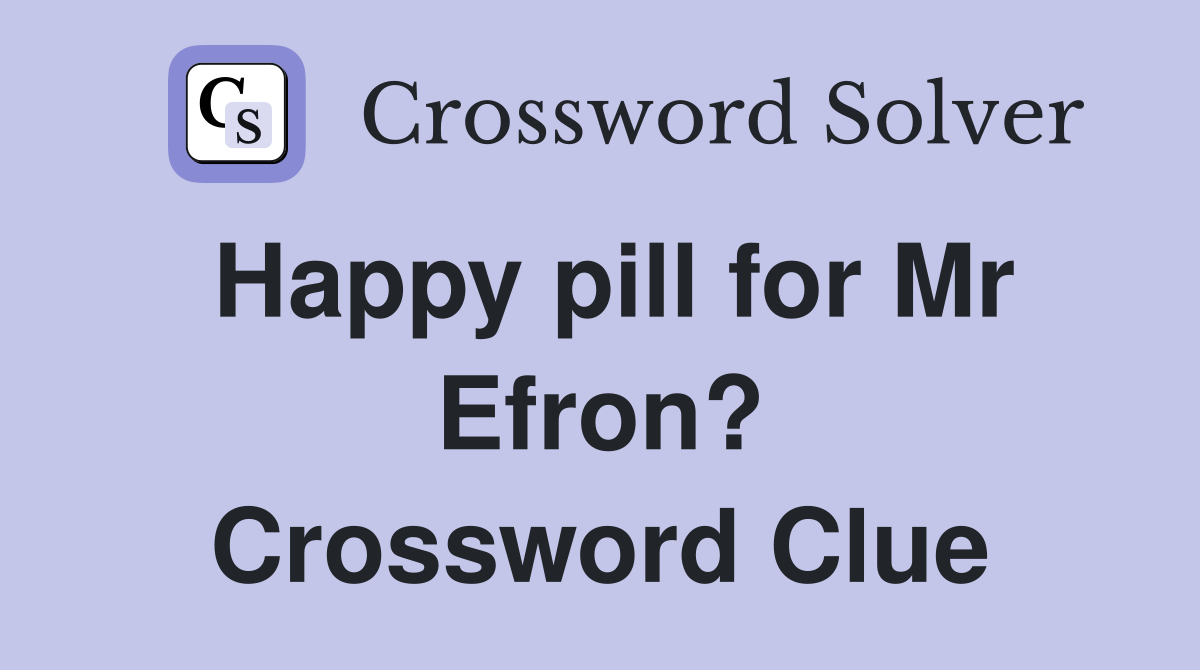Happy pill for Mr Efron? Crossword Clue