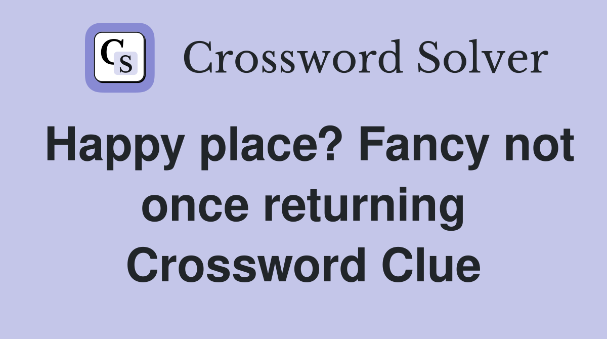Happy place? Fancy not once returning Crossword Clue