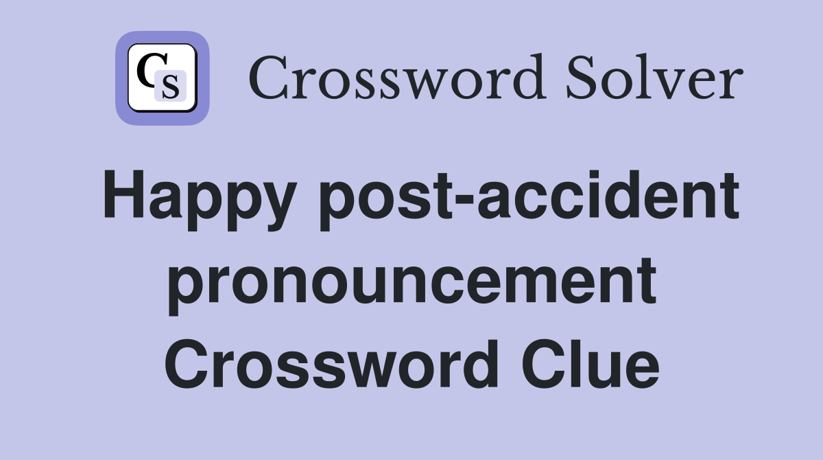 Happy post-accident pronouncement Crossword Clue
