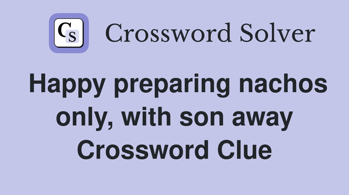 Happy preparing nachos only, with son away Crossword Clue