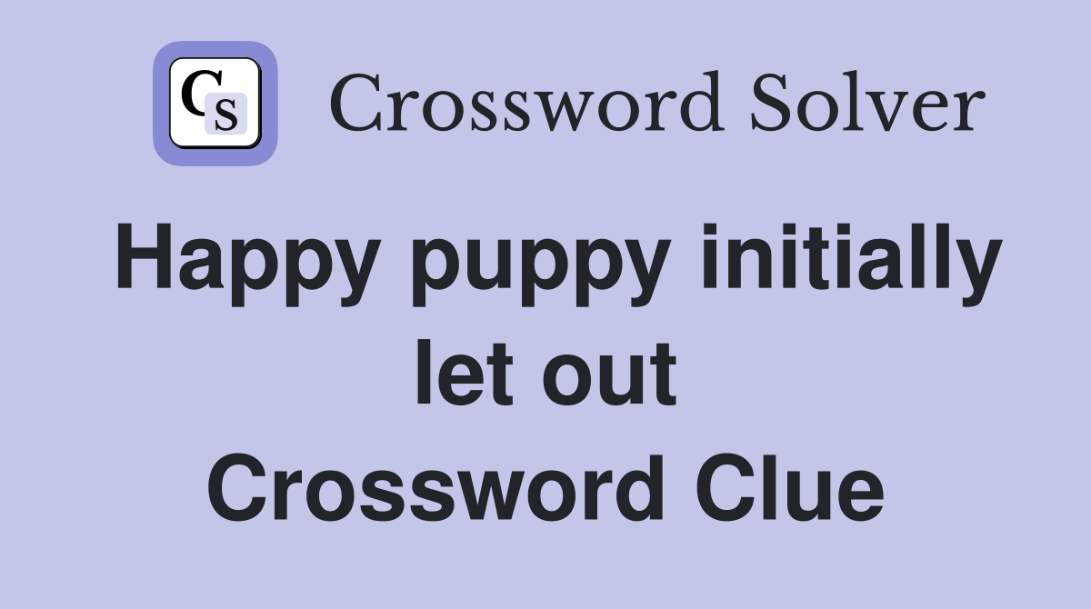 Happy puppy initially let out Crossword Clue
