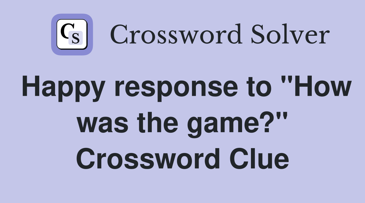 Happy response to "How was the game?" Crossword Clue