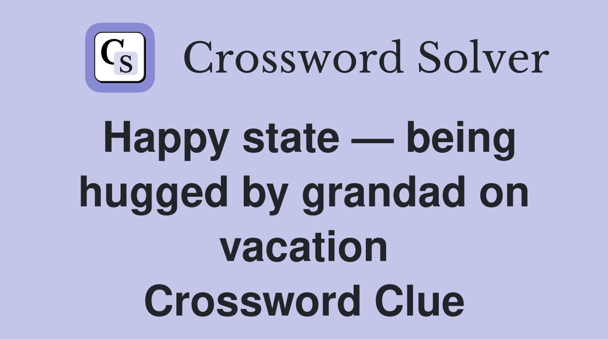 Happy state — being hugged by grandad on vacation Crossword Clue