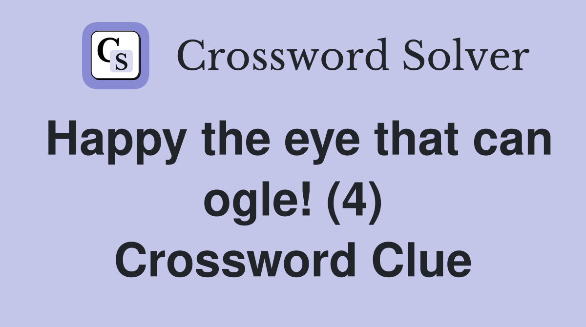 Happy the eye that can ogle! (4) Crossword Clue