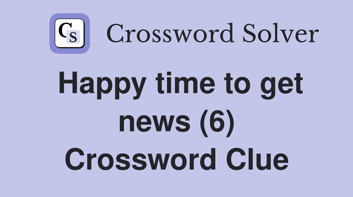 Happy time to get news (6) Crossword Clue