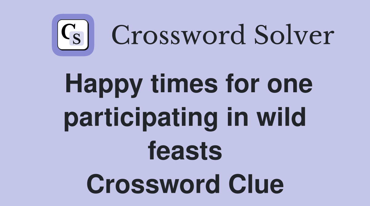 Happy times for one participating in wild feasts Crossword Clue