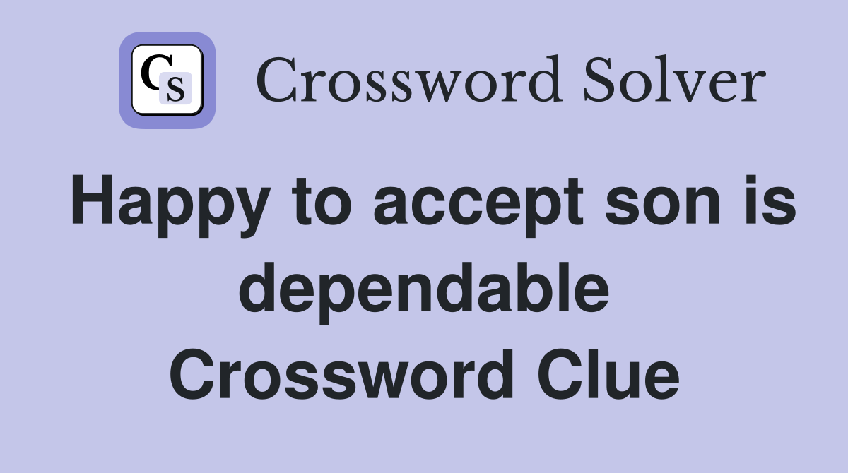 Happy to accept son is dependable Crossword Clue