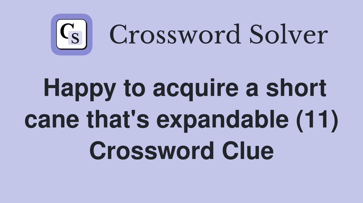 Happy to acquire a short cane that's expandable (11) Crossword Clue