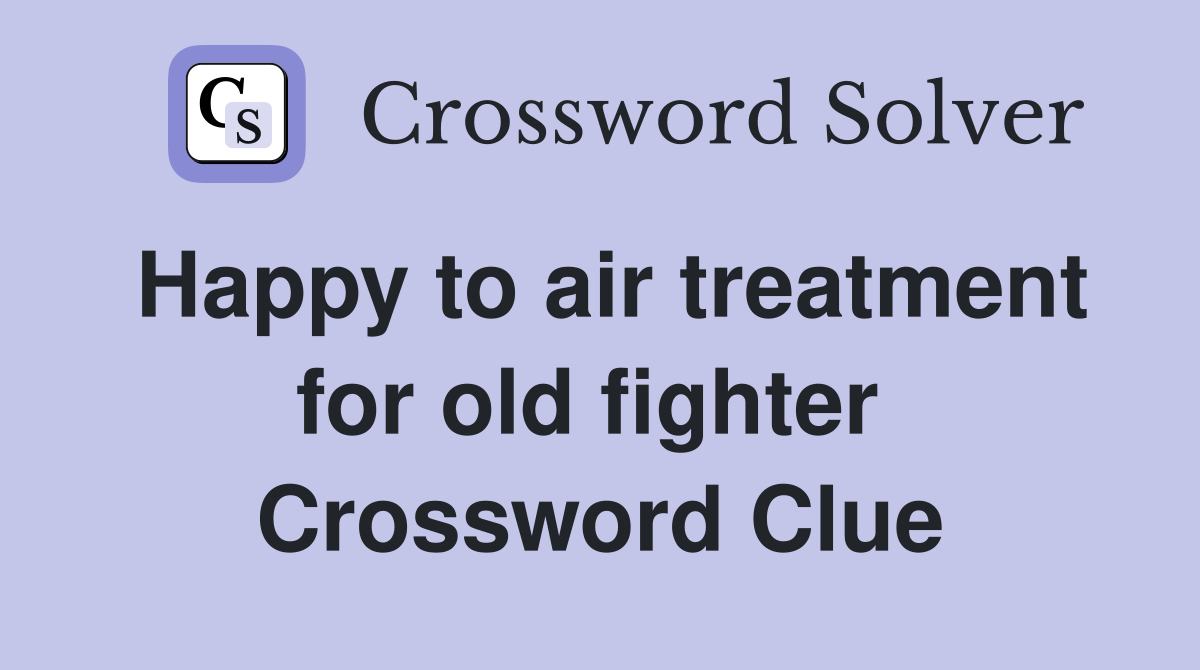 Happy to air treatment for old fighter  Crossword Clue