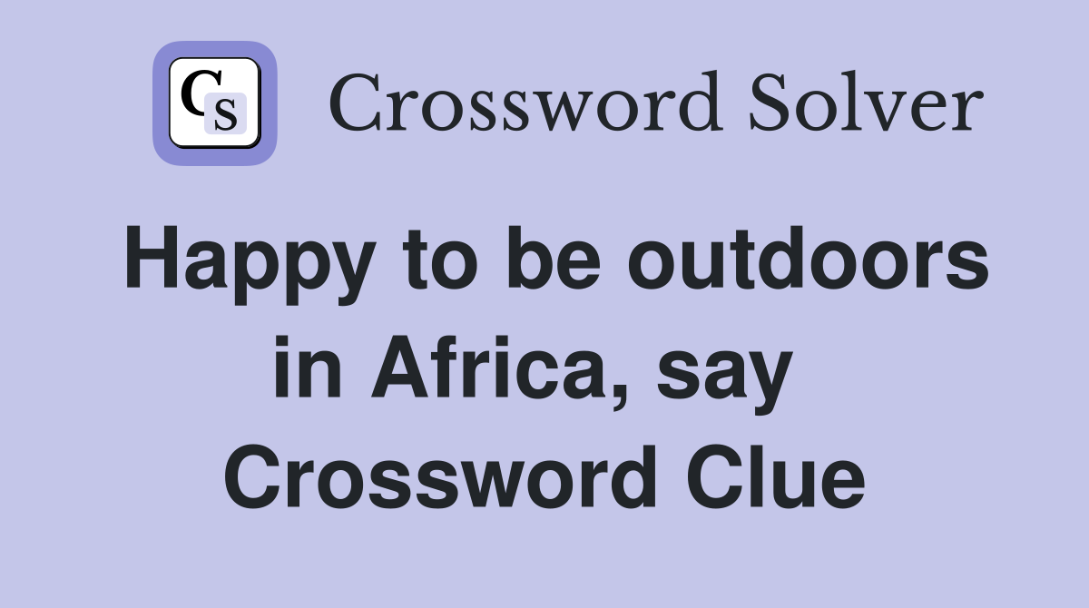 Happy to be outdoors in Africa, say  Crossword Clue
