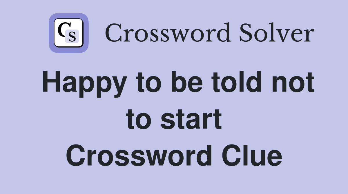 Happy to be told not to start Crossword Clue