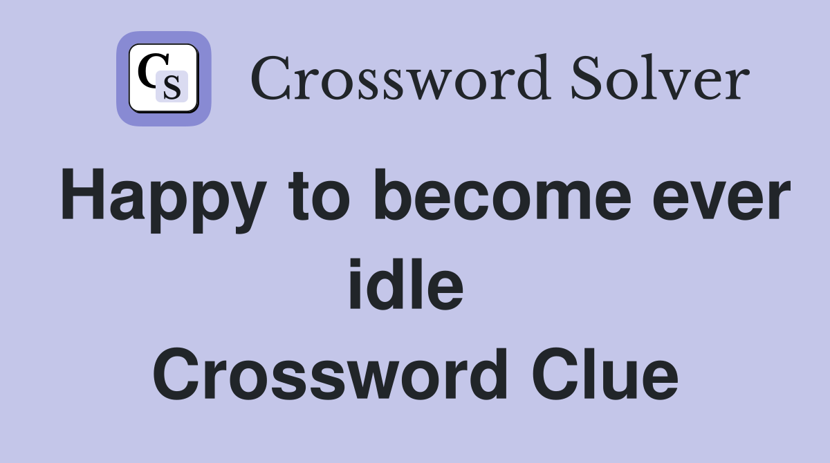 Happy to become ever idle  Crossword Clue