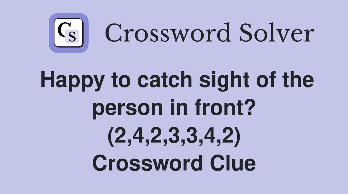 Happy to catch sight of the person in front? (2,4,2,3,3,4,2) Crossword Clue