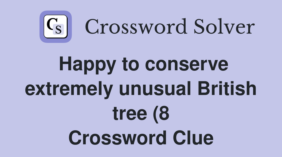 Happy to conserve extremely unusual British tree (8) Crossword Clue Happy to conserve extremely unusual British tree (8) Crossword Clue