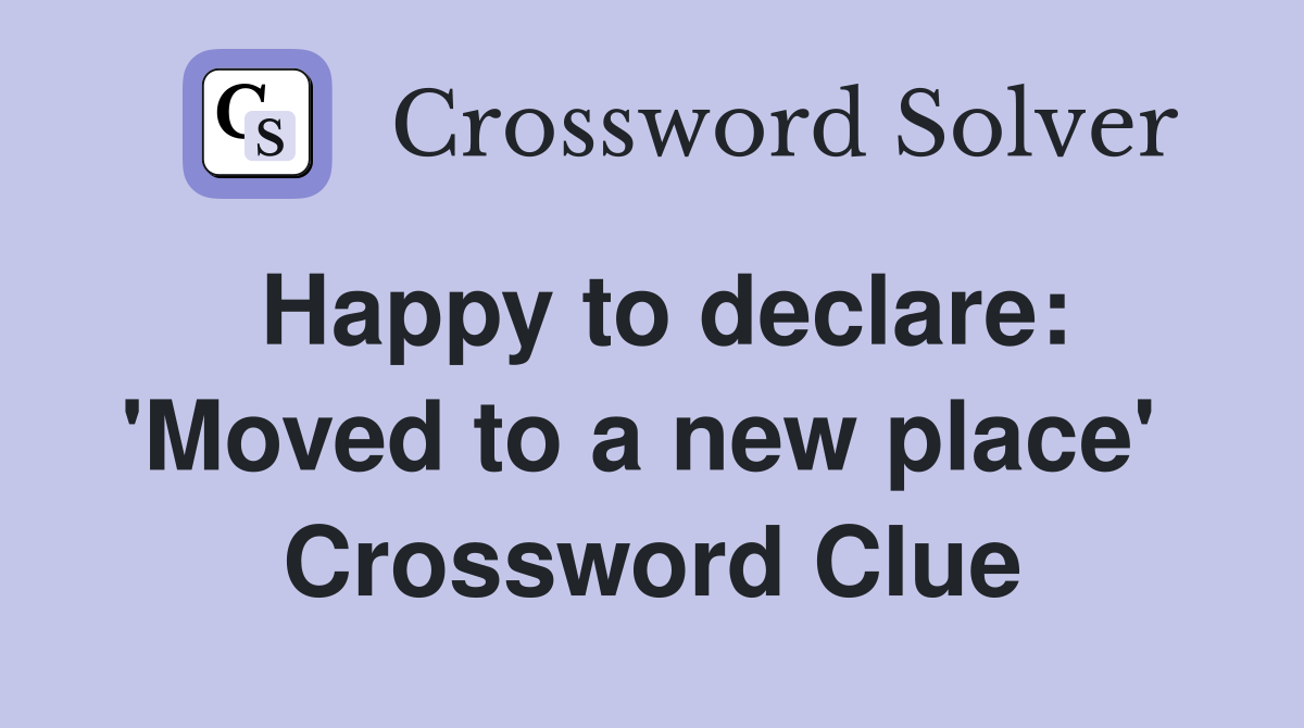 Happy to declare: 'Moved to a new place'  Crossword Clue