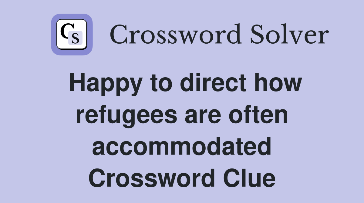 Happy to direct how refugees are often accommodated Crossword Clue