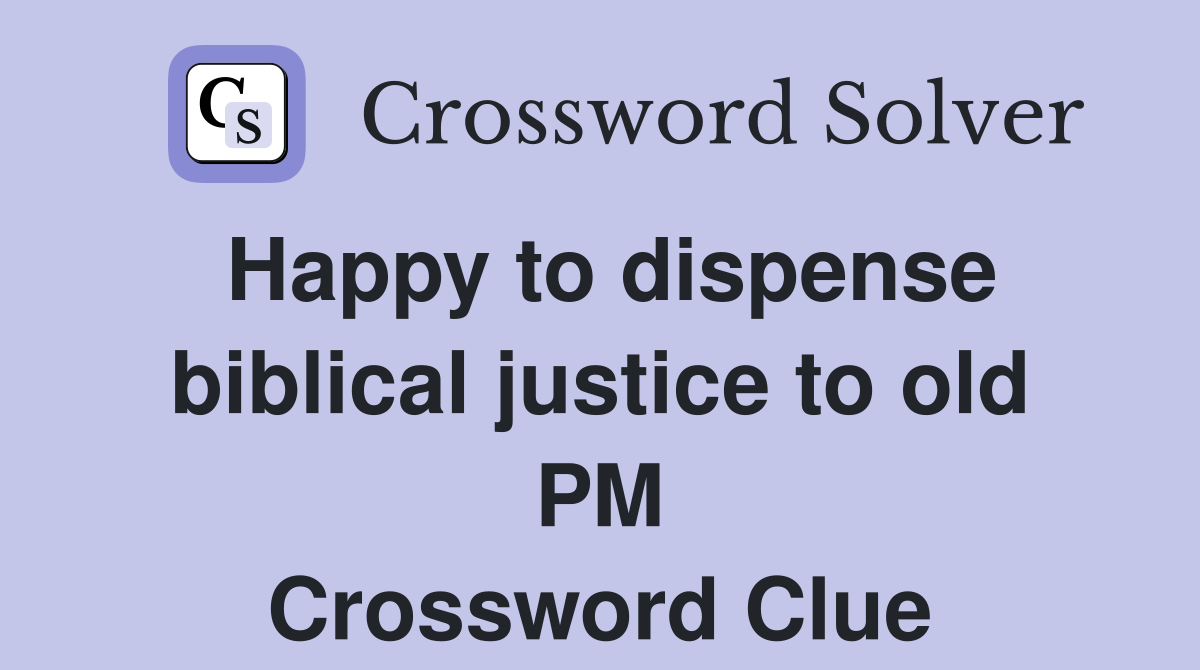 Happy to dispense biblical justice to old PM Crossword Clue
