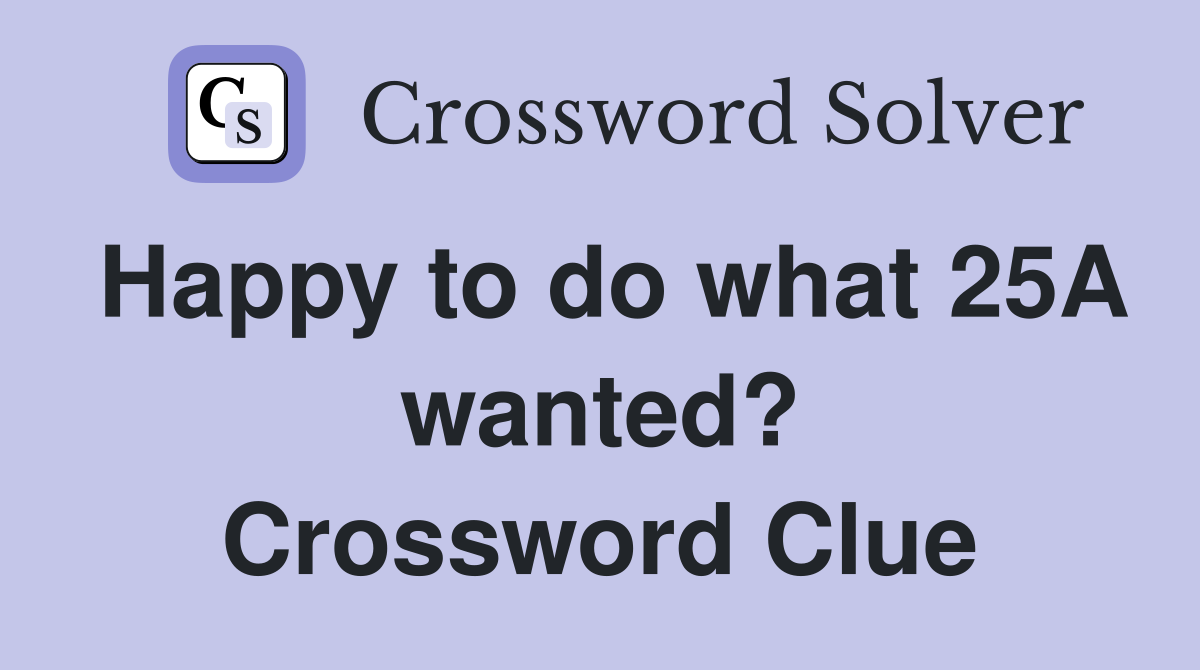 Happy to do what 25A wanted? Crossword Clue