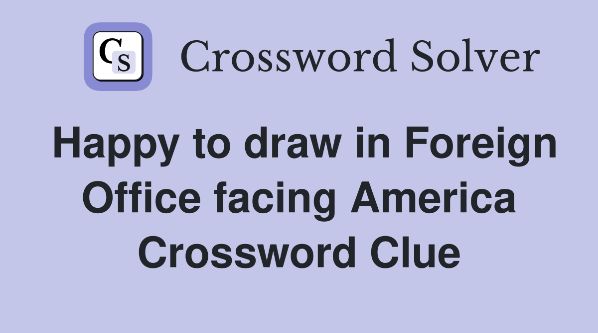 Happy to draw in Foreign Office facing America Crossword Clue