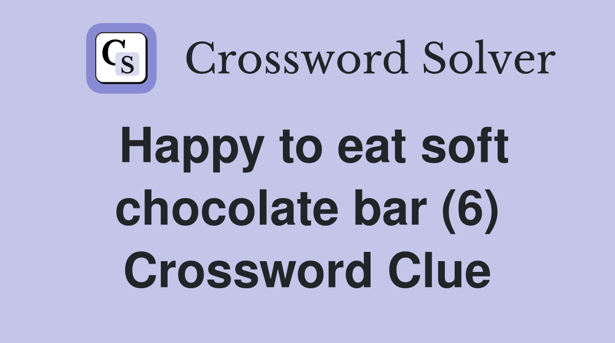 Happy to eat soft chocolate bar (6) Crossword Clue