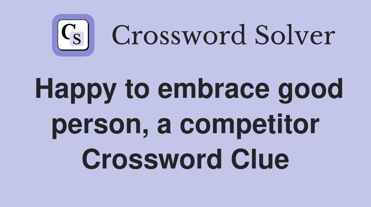 Happy to embrace good person, a competitor Crossword Clue