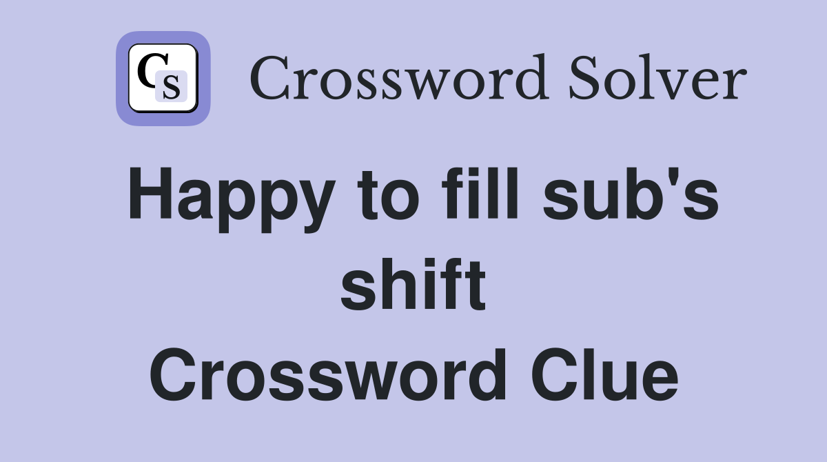 Happy to fill sub's shift Crossword Clue