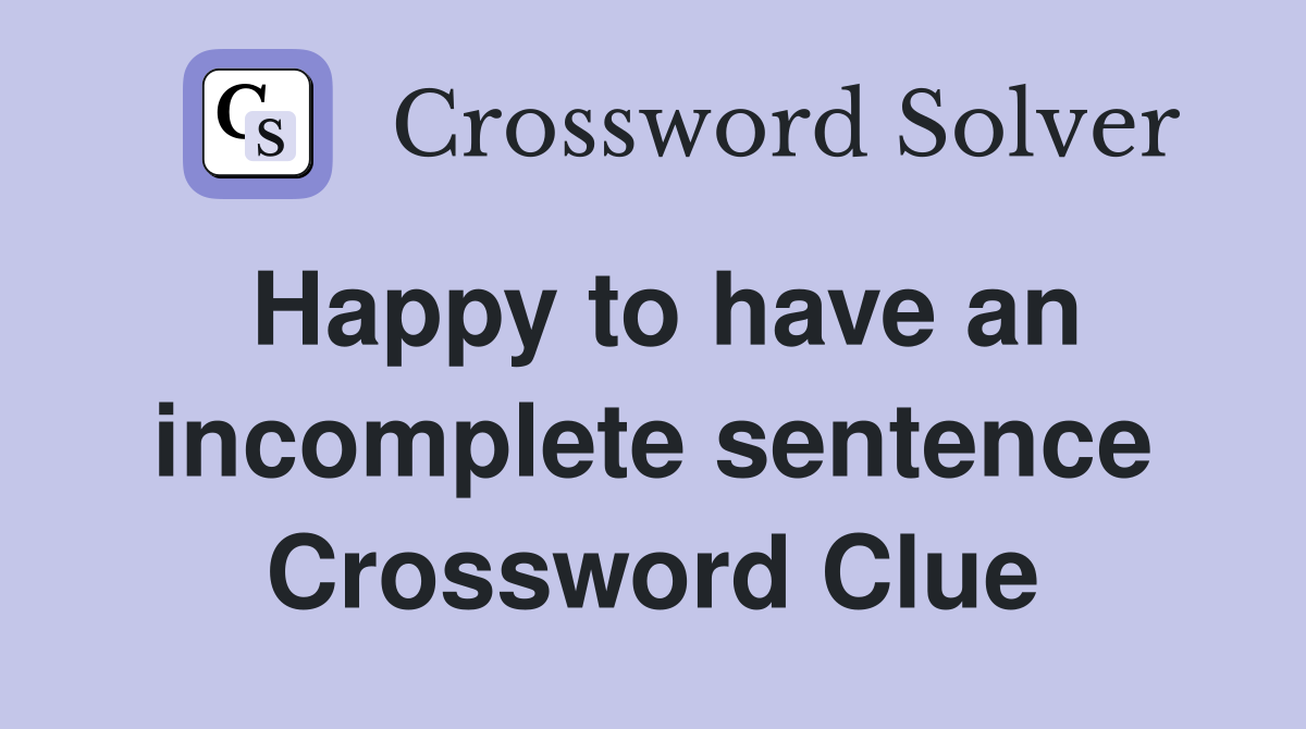 Happy to have an incomplete sentence Crossword Clue