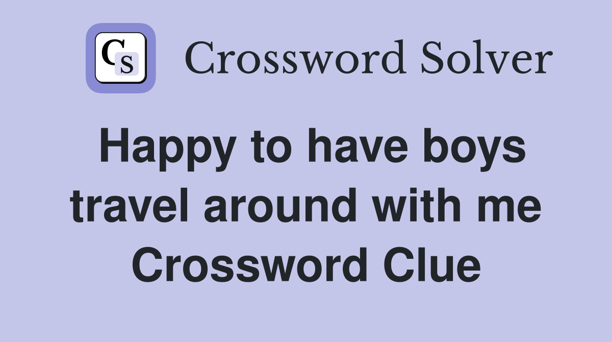 Happy to have boys travel around with me Crossword Clue