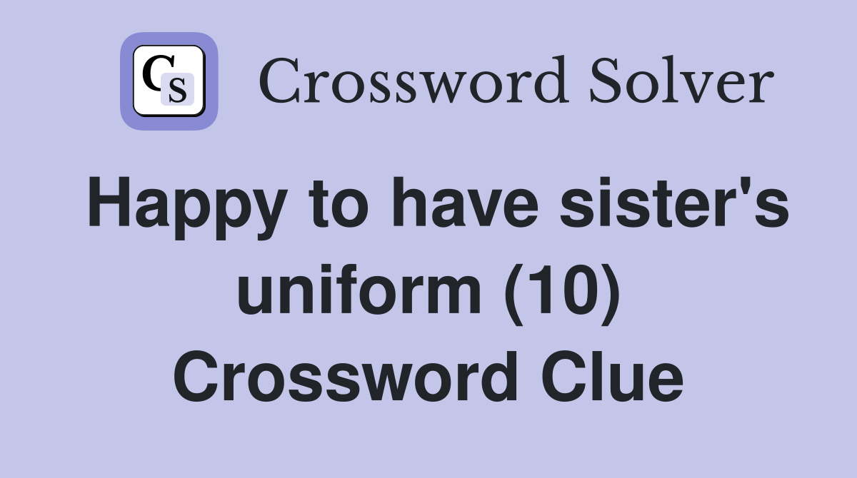 Happy to have sister's uniform (10) Crossword Clue