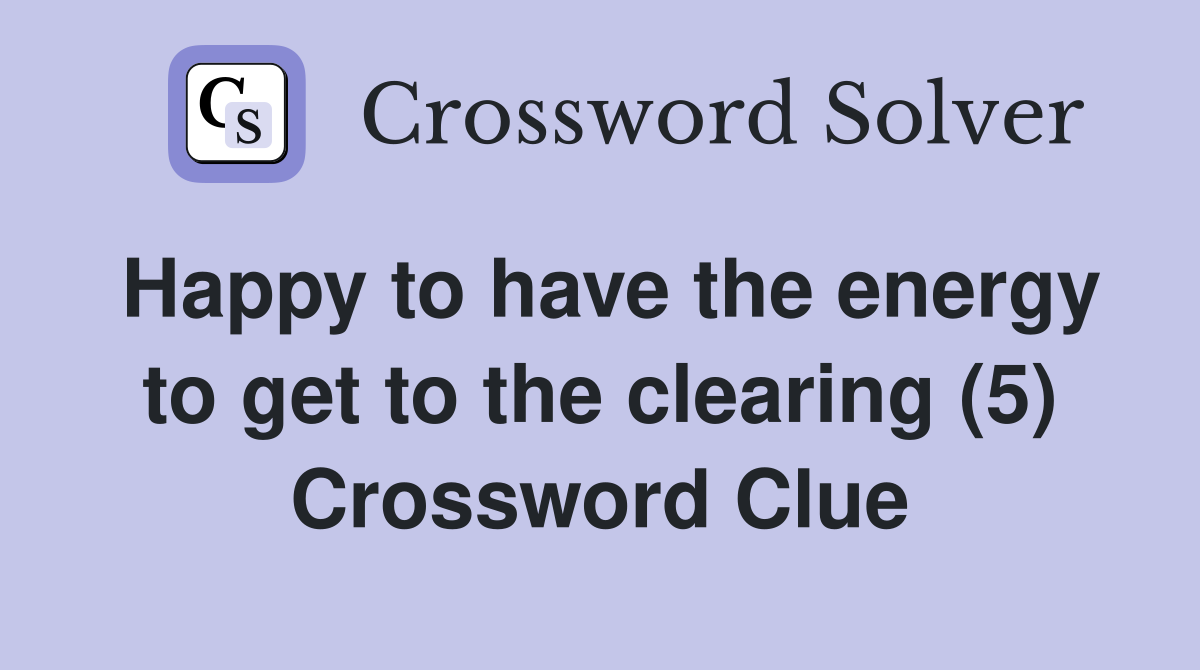 Happy to have the energy to get to the clearing (5) Crossword Clue