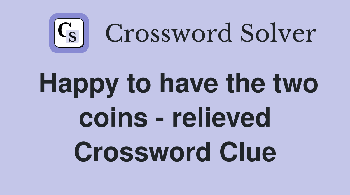 Happy to have the two coins - relieved Crossword Clue