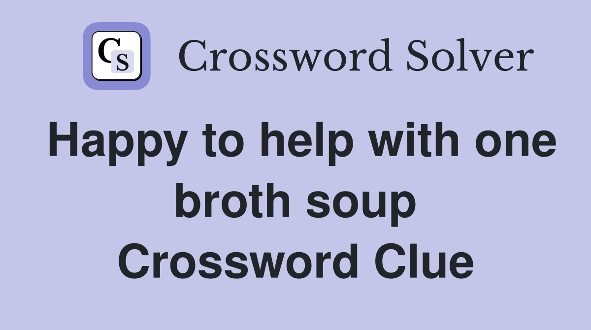 Happy to help with one broth soup Crossword Clue