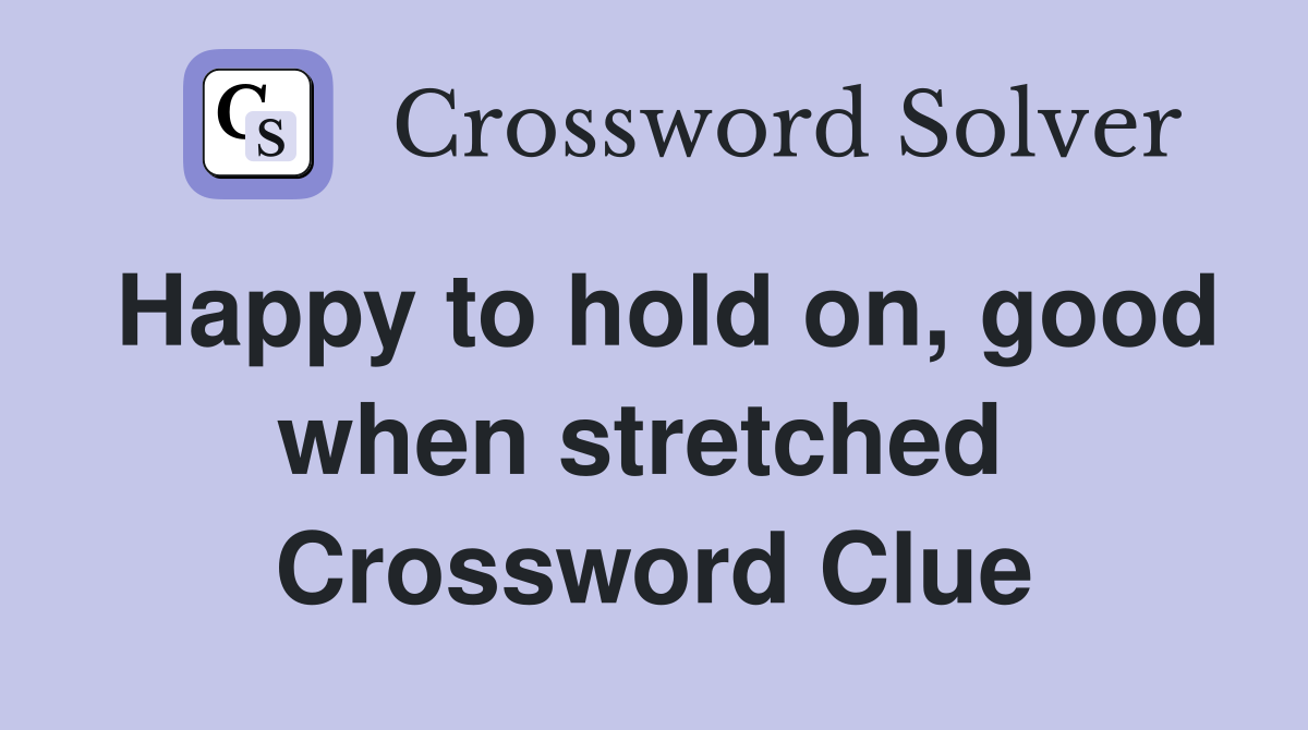 Happy to hold on, good when stretched  Crossword Clue