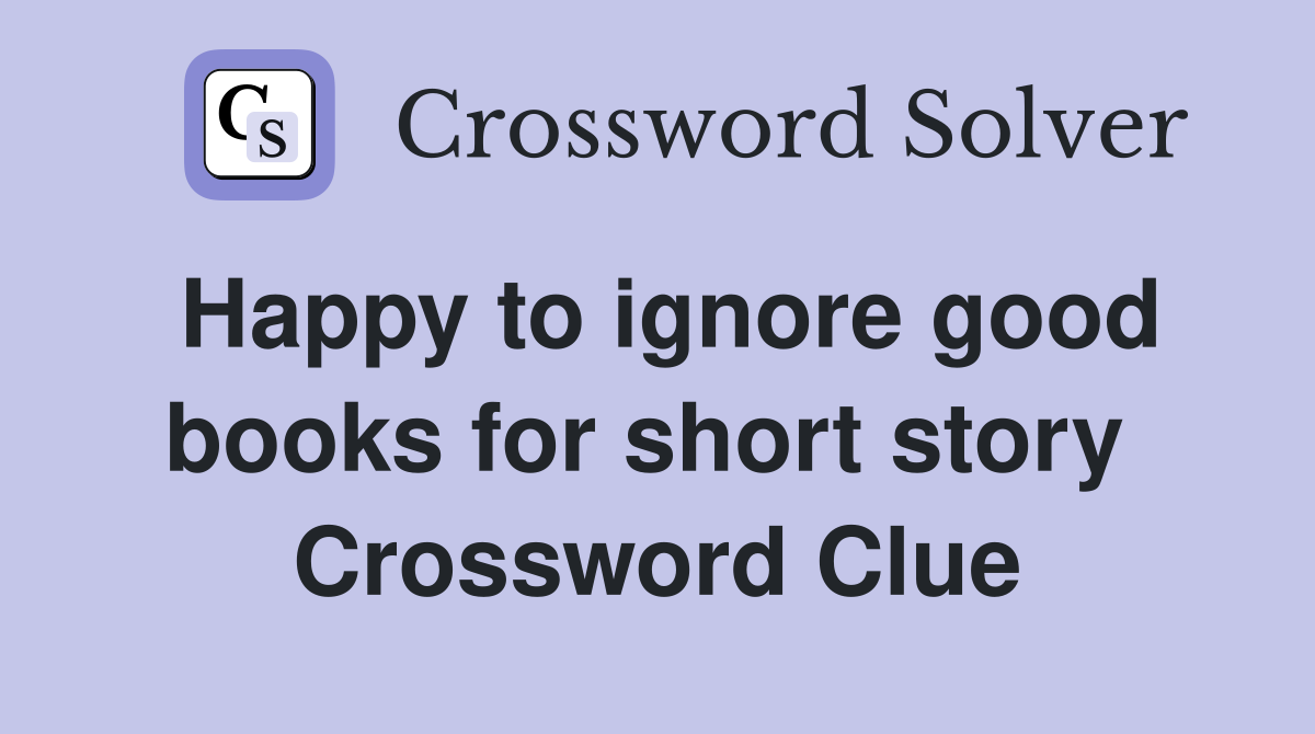 Happy to ignore good books for short story  Crossword Clue