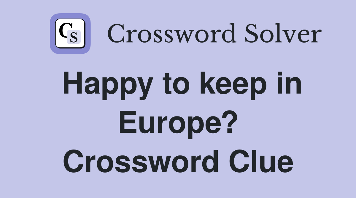Happy to keep in Europe? Crossword Clue