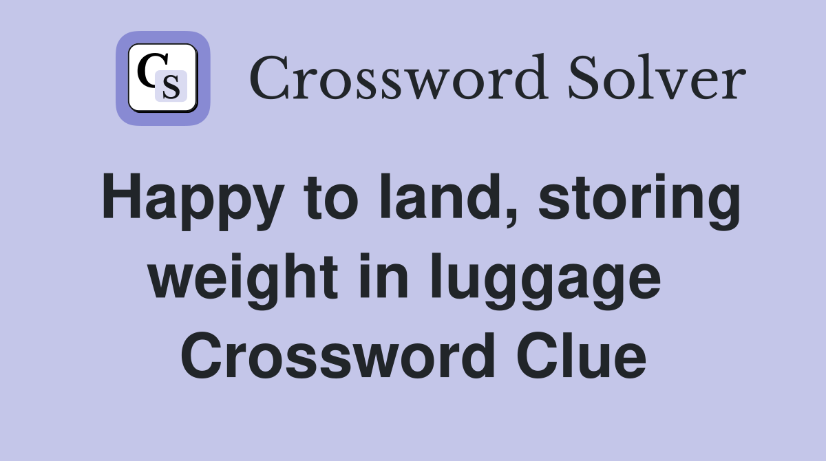 Happy to land, storing weight in luggage  Crossword Clue