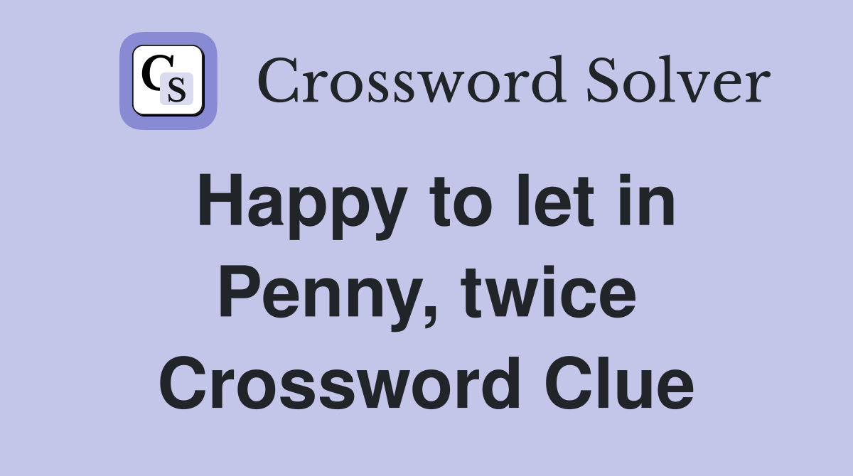 Happy to let in Penny, twice Crossword Clue
