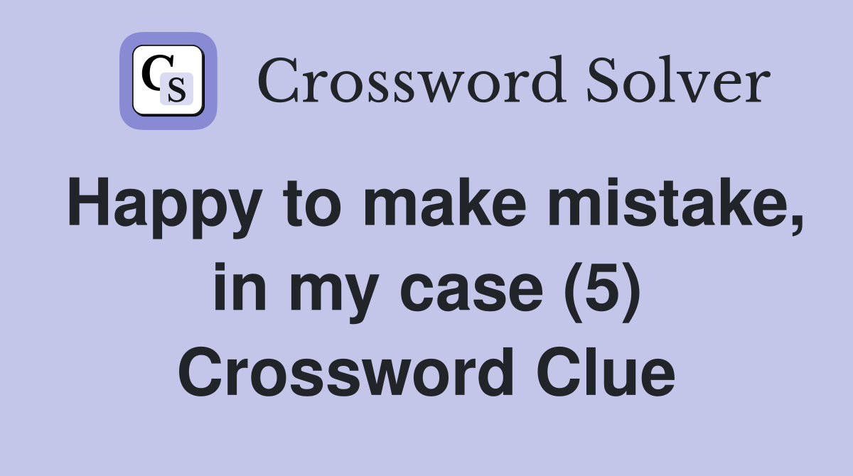 Happy to make mistake, in my case (5) Crossword Clue