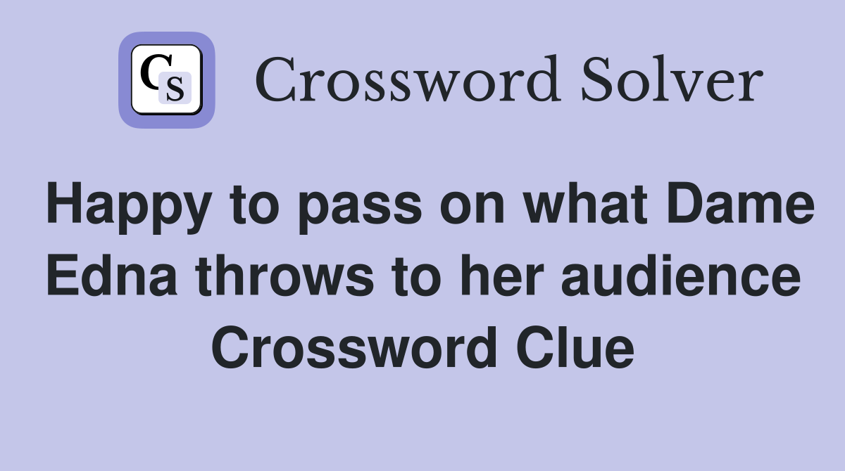 Happy to pass on what Dame Edna throws to her audience Crossword Clue