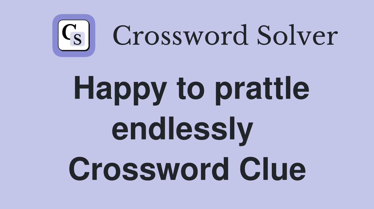 Happy to prattle endlessly  Crossword Clue