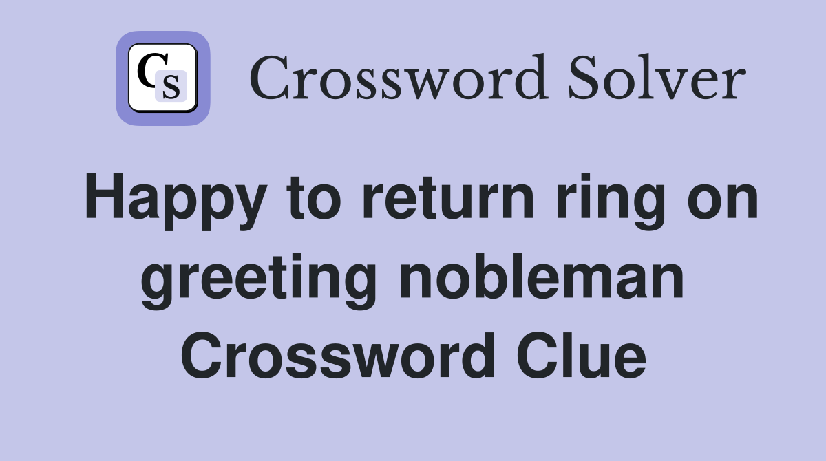 Happy to return ring on greeting nobleman Crossword Clue