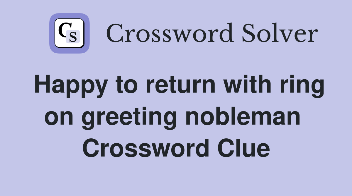 Happy to return with ring on greeting nobleman  Crossword Clue