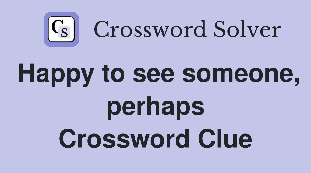 Happy to see someone, perhaps Crossword Clue
