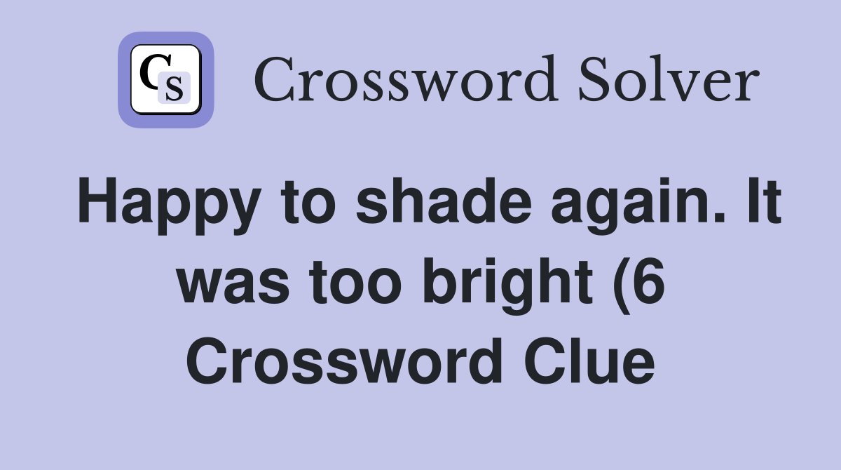 Happy to shade again It was too bright (6) Crossword Clue Answers Happy to shade again It was too bright (6) Crossword Clue Answers