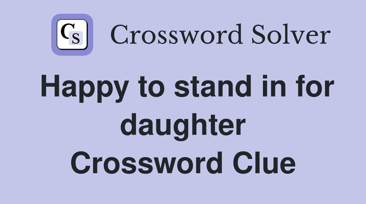Happy to stand in for daughter Crossword Clue